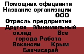 Помощник официанта › Название организации ­ Maximilian'S Brauerei, ООО › Отрасль предприятия ­ Другое › Минимальный оклад ­ 15 000 - Все города Работа » Вакансии   . Крым,Бахчисарай